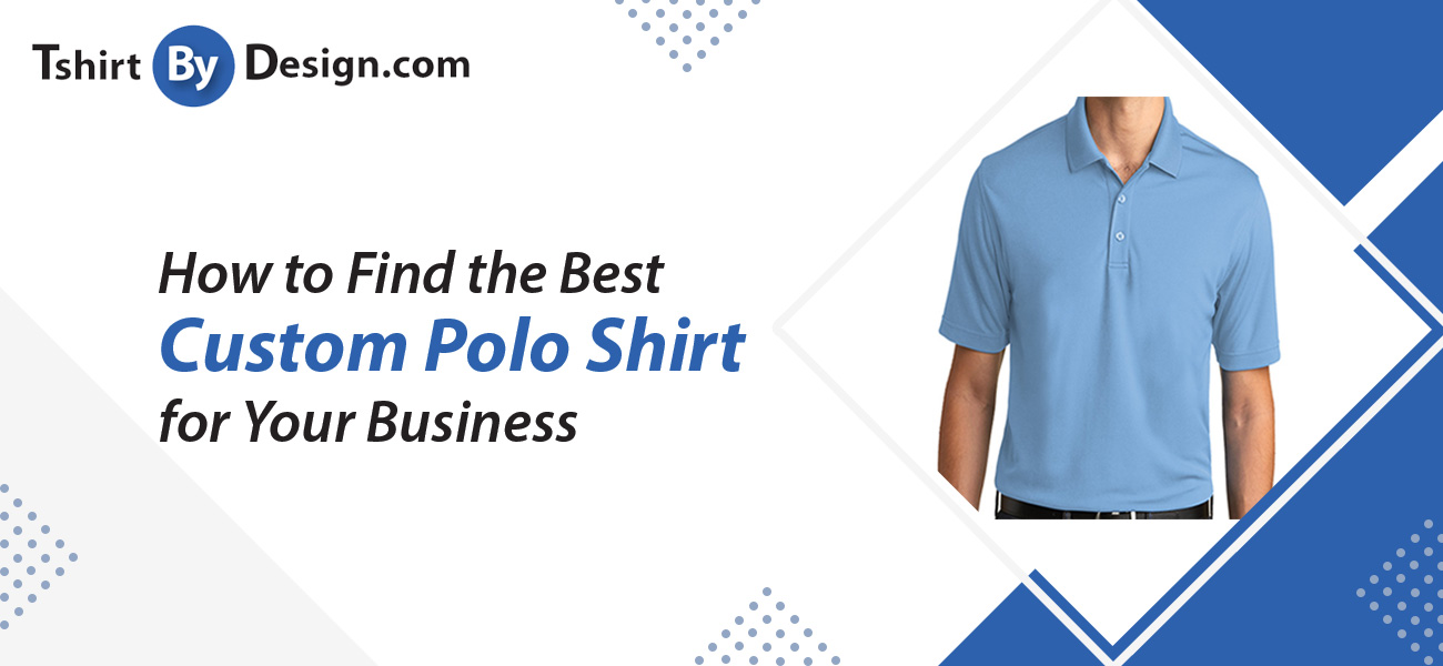 How to Find the Best Custom Polo Shirt for Your Business Tshirt By Design